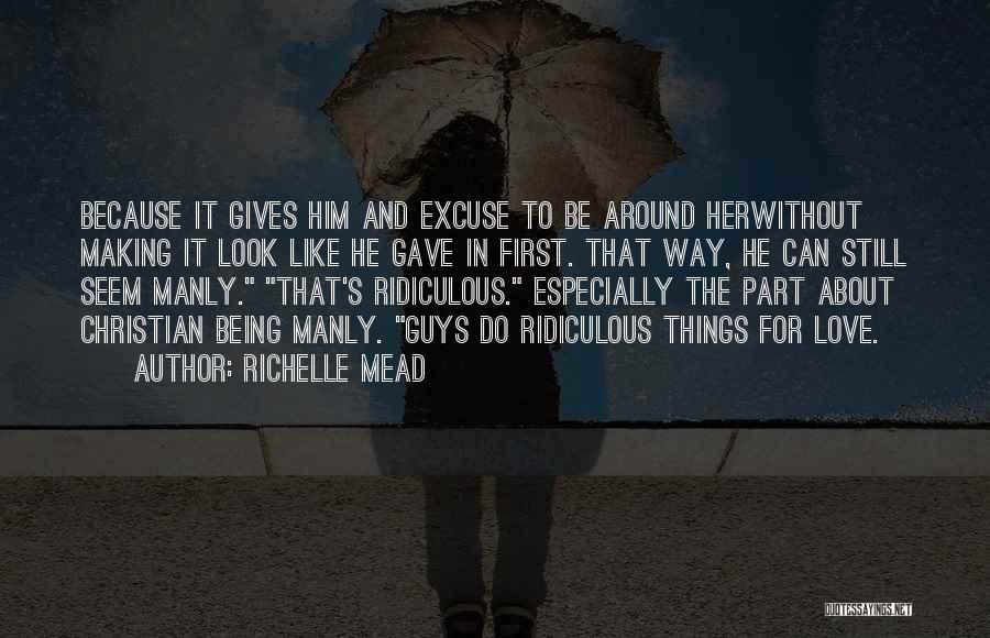 Richelle Mead Quotes: Because It Gives Him And Excuse To Be Around Herwithout Making It Look Like He Gave In First. That Way,