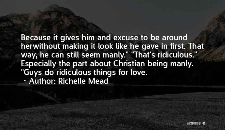 Richelle Mead Quotes: Because It Gives Him And Excuse To Be Around Herwithout Making It Look Like He Gave In First. That Way,