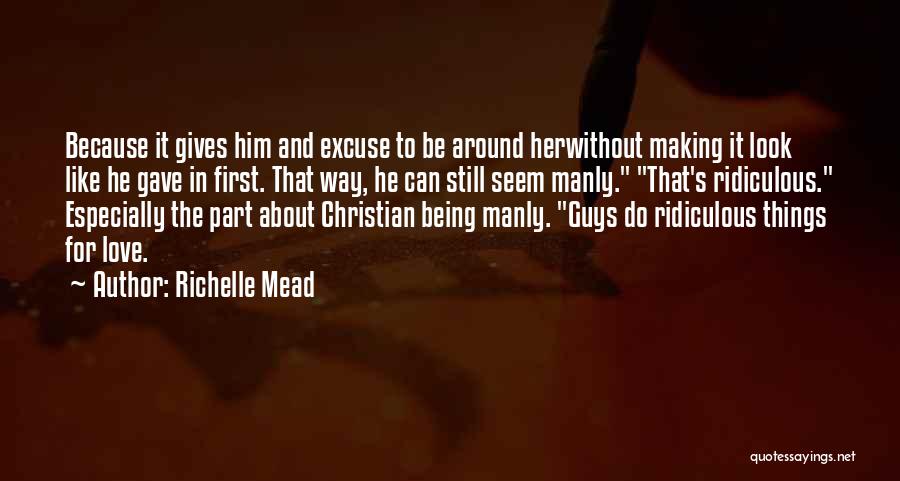 Richelle Mead Quotes: Because It Gives Him And Excuse To Be Around Herwithout Making It Look Like He Gave In First. That Way,