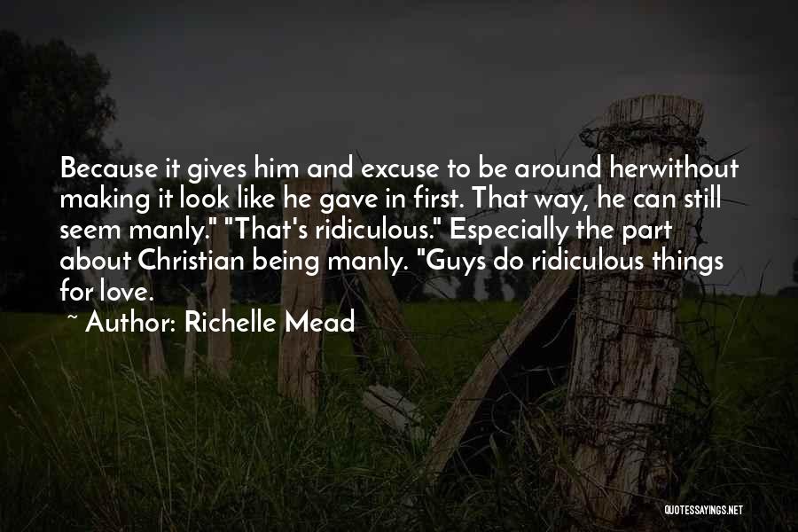 Richelle Mead Quotes: Because It Gives Him And Excuse To Be Around Herwithout Making It Look Like He Gave In First. That Way,