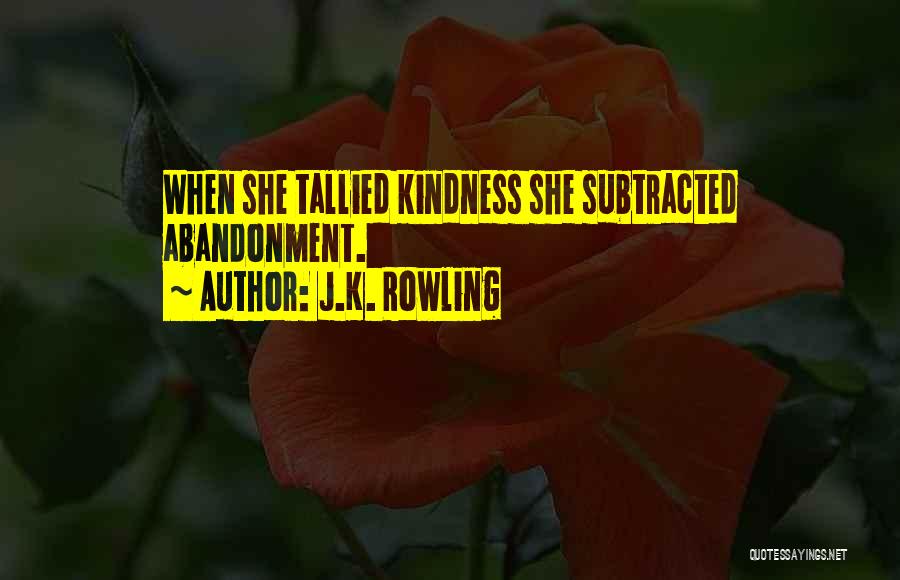 J.K. Rowling Quotes: When She Tallied Kindness She Subtracted Abandonment.