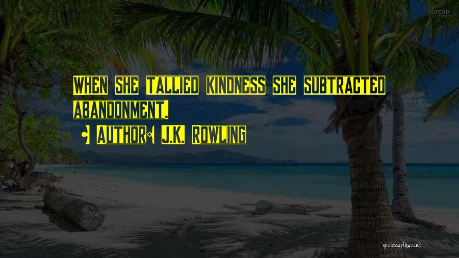 J.K. Rowling Quotes: When She Tallied Kindness She Subtracted Abandonment.