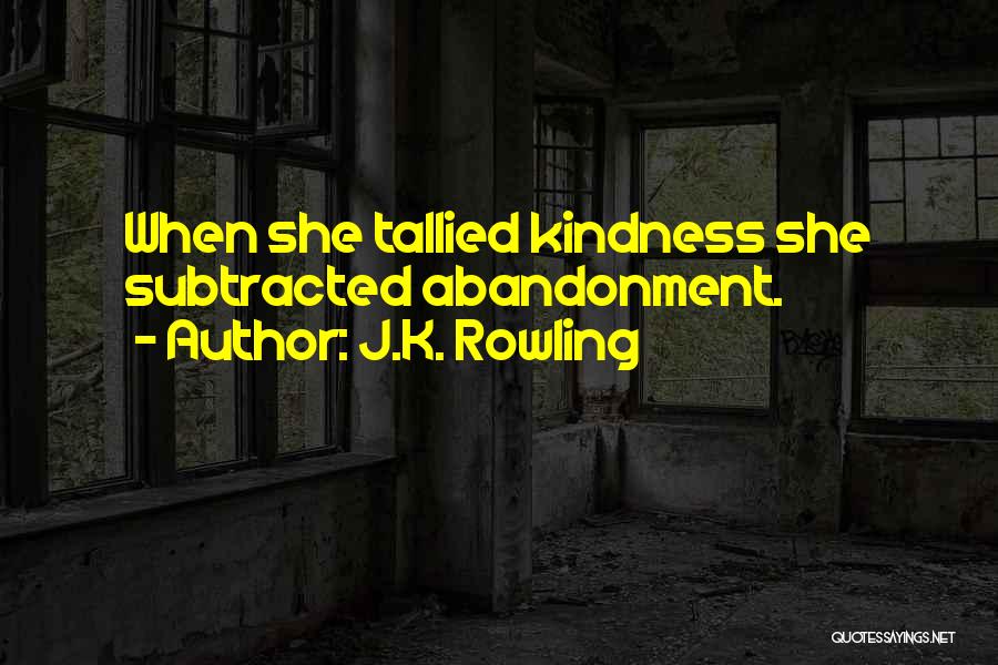 J.K. Rowling Quotes: When She Tallied Kindness She Subtracted Abandonment.