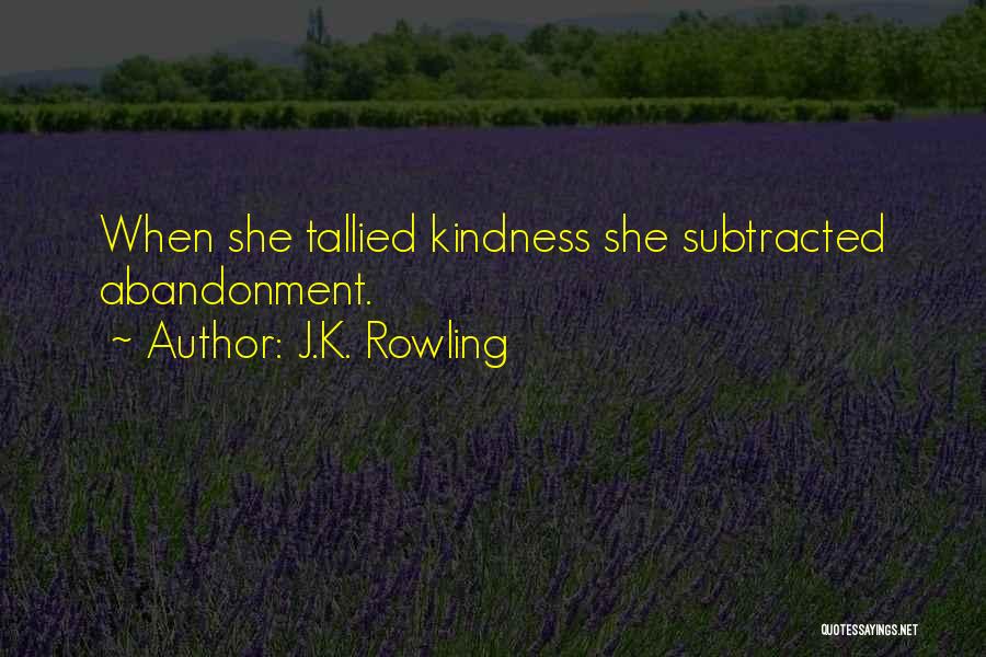 J.K. Rowling Quotes: When She Tallied Kindness She Subtracted Abandonment.