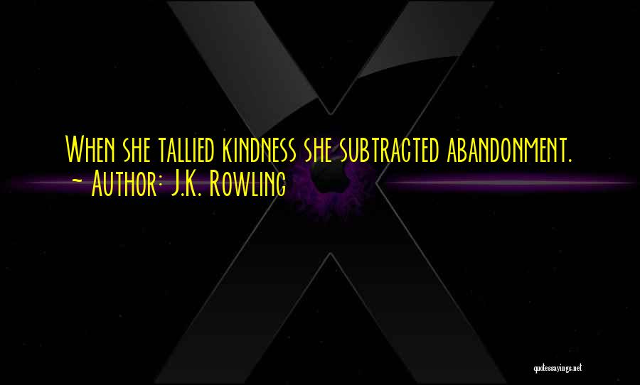J.K. Rowling Quotes: When She Tallied Kindness She Subtracted Abandonment.