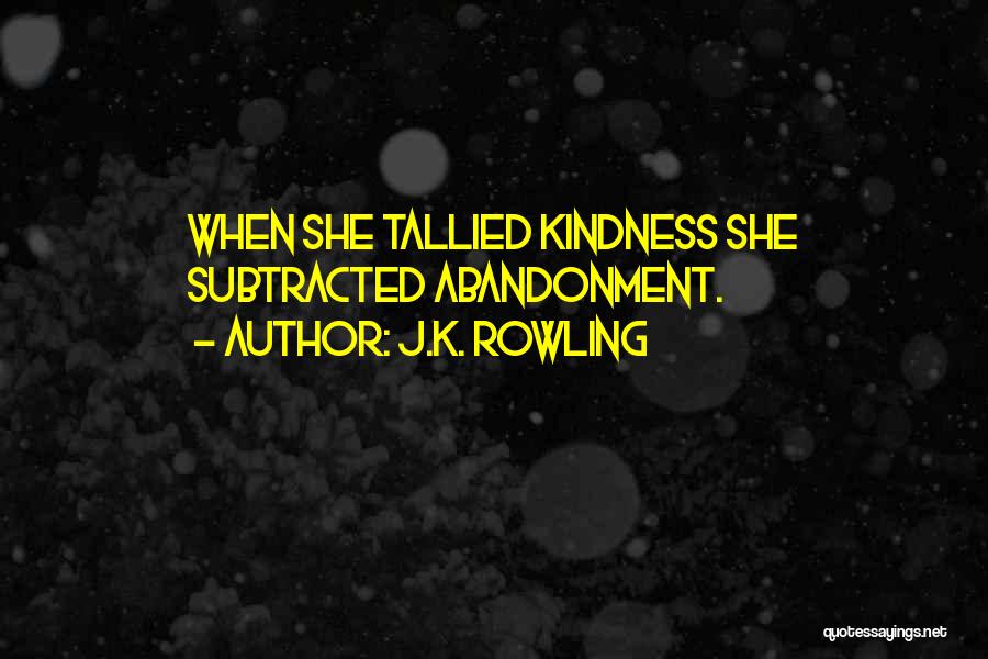 J.K. Rowling Quotes: When She Tallied Kindness She Subtracted Abandonment.