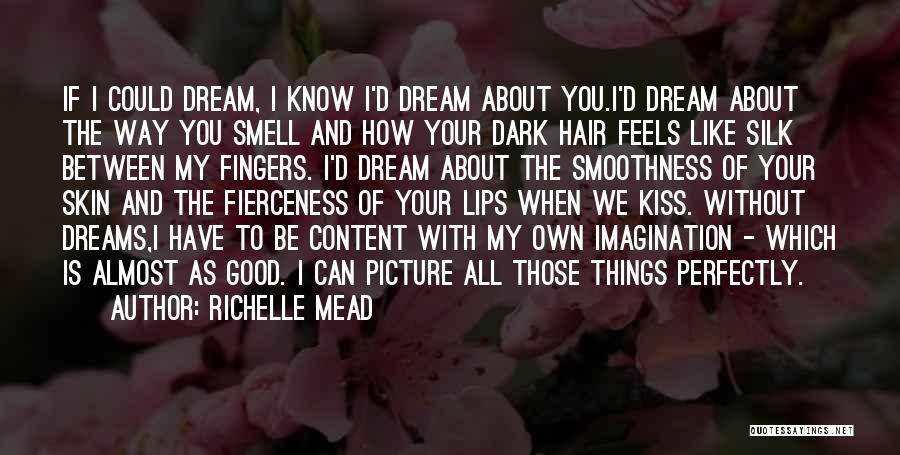 Richelle Mead Quotes: If I Could Dream, I Know I'd Dream About You.i'd Dream About The Way You Smell And How Your Dark