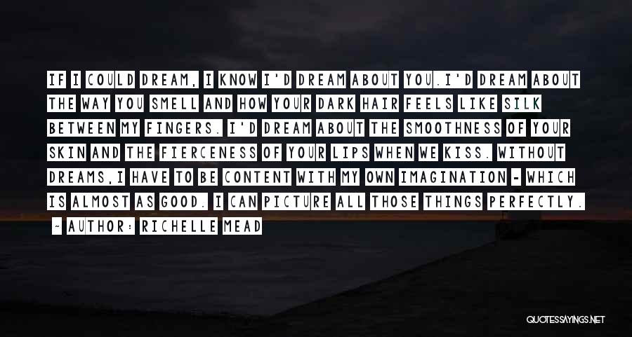 Richelle Mead Quotes: If I Could Dream, I Know I'd Dream About You.i'd Dream About The Way You Smell And How Your Dark