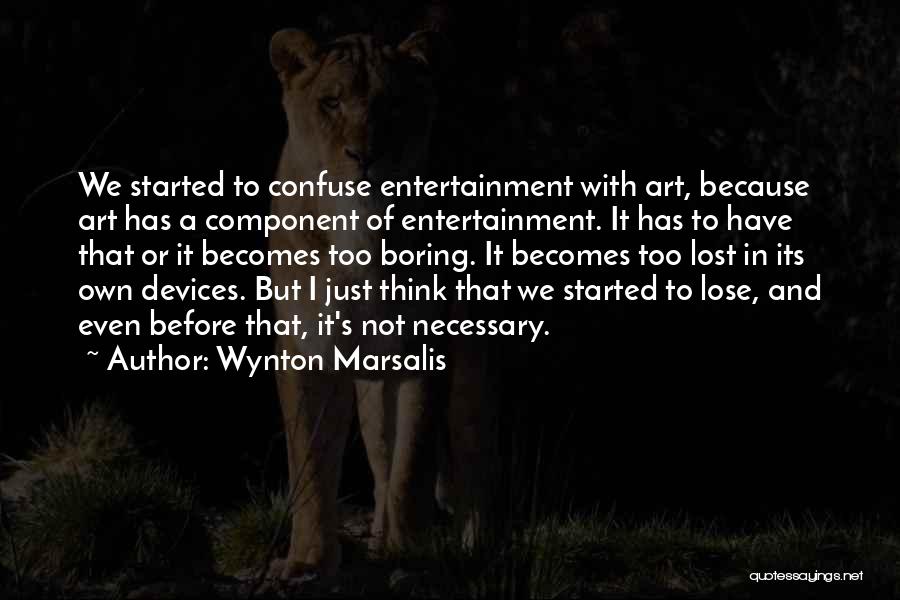 Wynton Marsalis Quotes: We Started To Confuse Entertainment With Art, Because Art Has A Component Of Entertainment. It Has To Have That Or