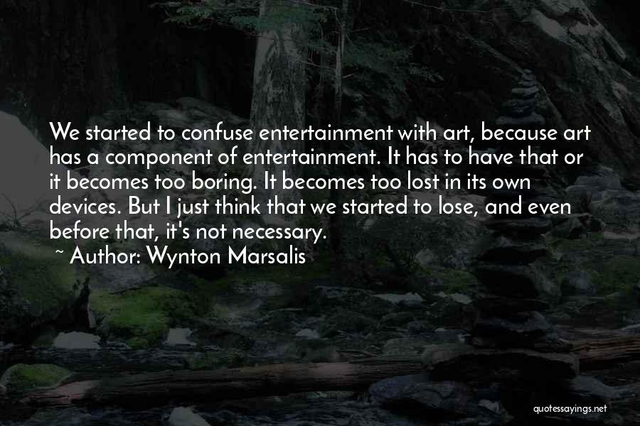 Wynton Marsalis Quotes: We Started To Confuse Entertainment With Art, Because Art Has A Component Of Entertainment. It Has To Have That Or