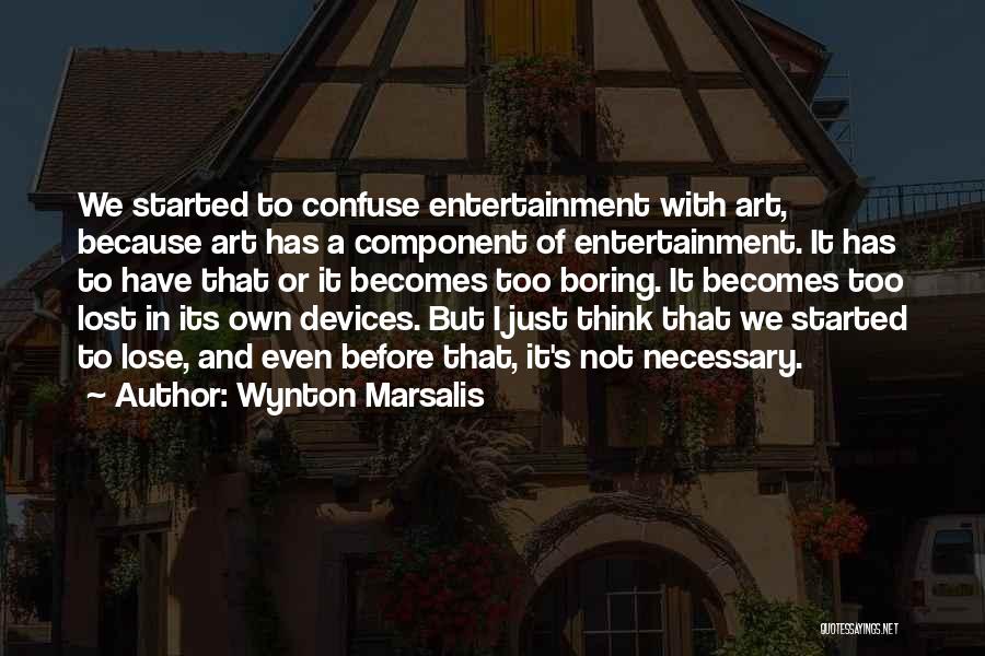 Wynton Marsalis Quotes: We Started To Confuse Entertainment With Art, Because Art Has A Component Of Entertainment. It Has To Have That Or