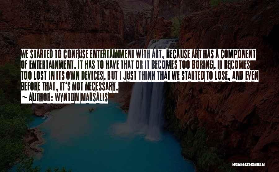 Wynton Marsalis Quotes: We Started To Confuse Entertainment With Art, Because Art Has A Component Of Entertainment. It Has To Have That Or