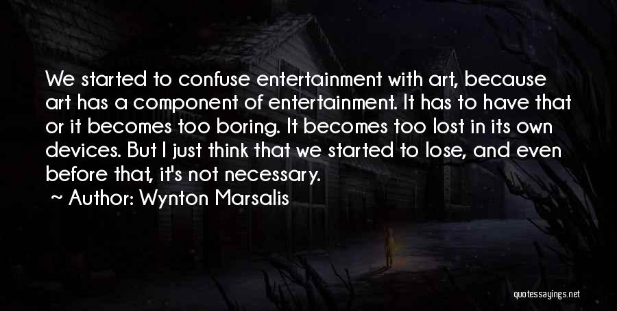 Wynton Marsalis Quotes: We Started To Confuse Entertainment With Art, Because Art Has A Component Of Entertainment. It Has To Have That Or