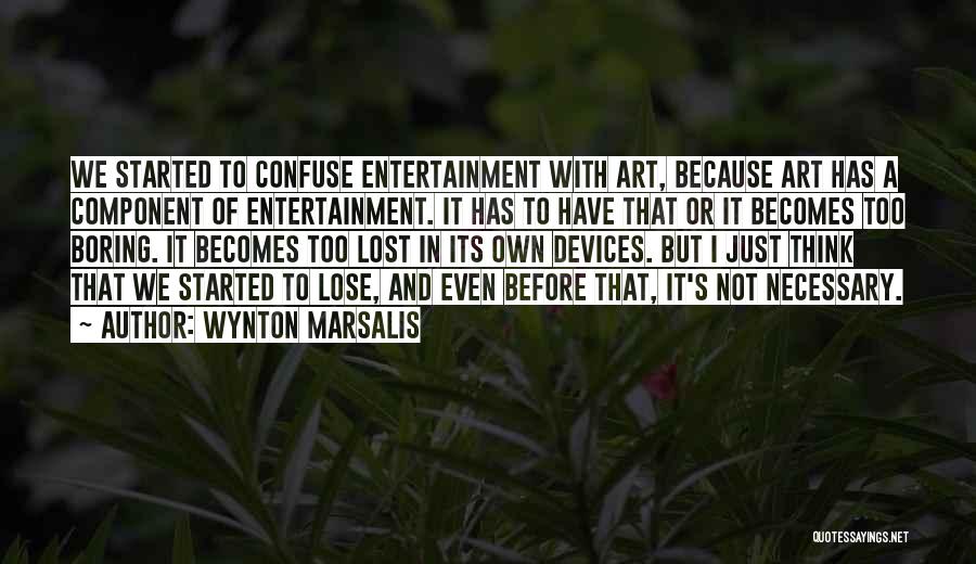 Wynton Marsalis Quotes: We Started To Confuse Entertainment With Art, Because Art Has A Component Of Entertainment. It Has To Have That Or