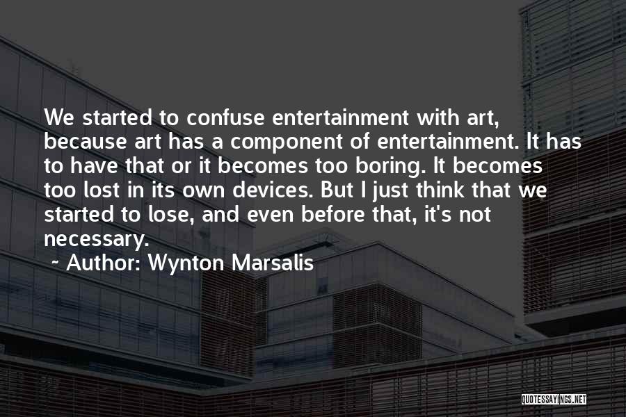 Wynton Marsalis Quotes: We Started To Confuse Entertainment With Art, Because Art Has A Component Of Entertainment. It Has To Have That Or