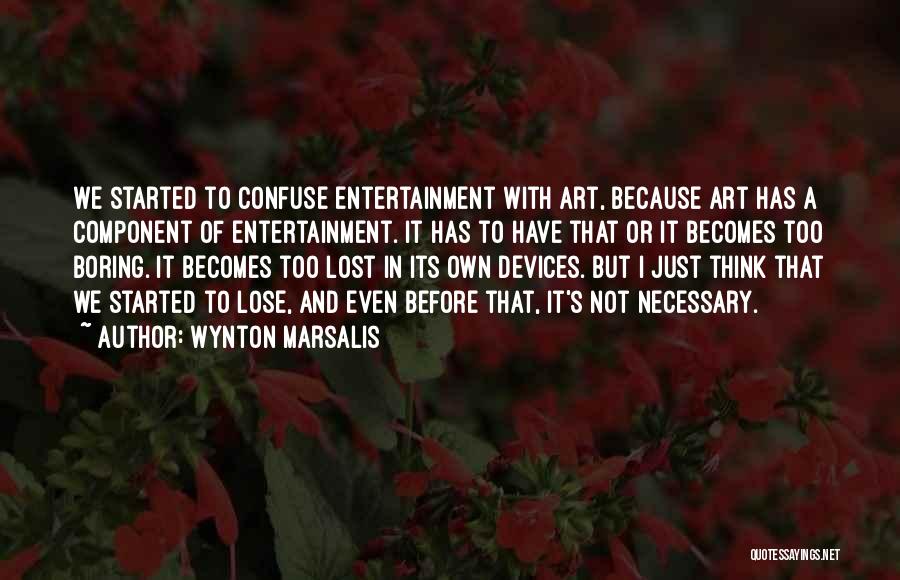 Wynton Marsalis Quotes: We Started To Confuse Entertainment With Art, Because Art Has A Component Of Entertainment. It Has To Have That Or