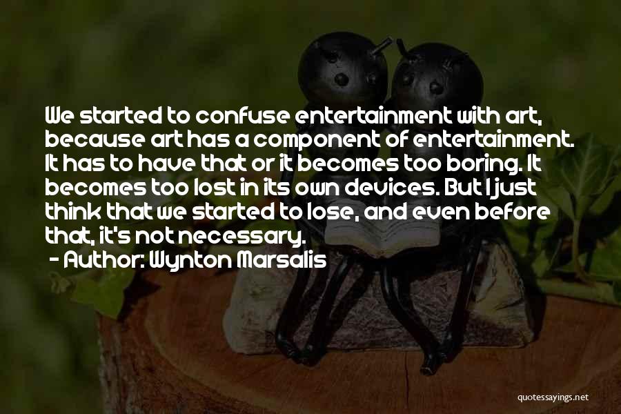 Wynton Marsalis Quotes: We Started To Confuse Entertainment With Art, Because Art Has A Component Of Entertainment. It Has To Have That Or