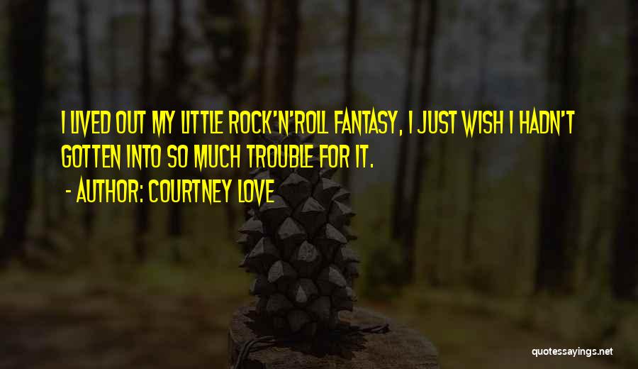 Courtney Love Quotes: I Lived Out My Little Rock'n'roll Fantasy, I Just Wish I Hadn't Gotten Into So Much Trouble For It.