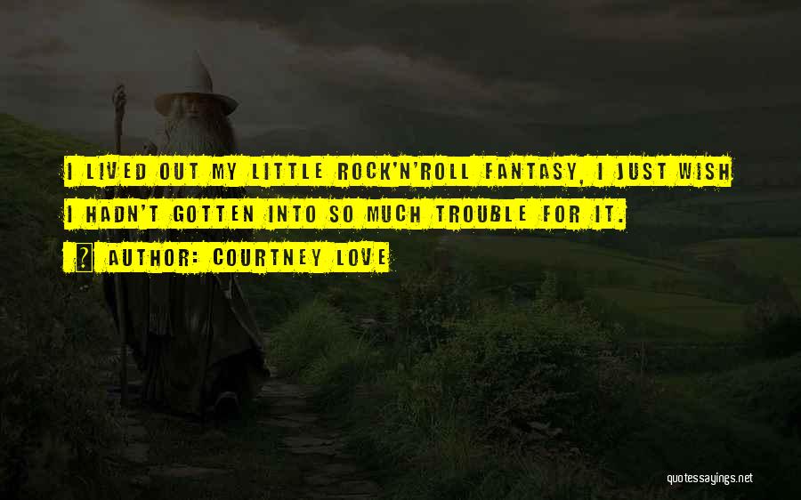 Courtney Love Quotes: I Lived Out My Little Rock'n'roll Fantasy, I Just Wish I Hadn't Gotten Into So Much Trouble For It.