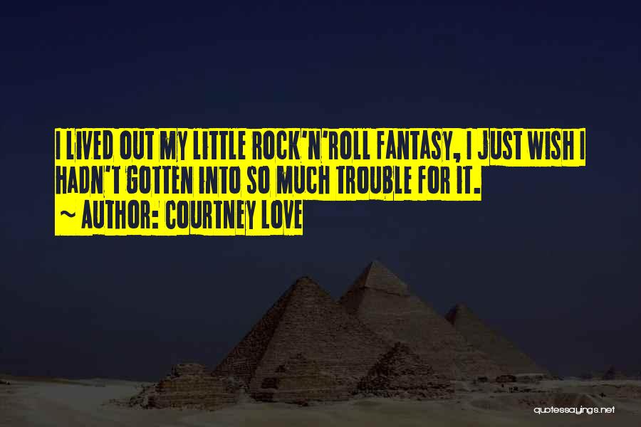 Courtney Love Quotes: I Lived Out My Little Rock'n'roll Fantasy, I Just Wish I Hadn't Gotten Into So Much Trouble For It.