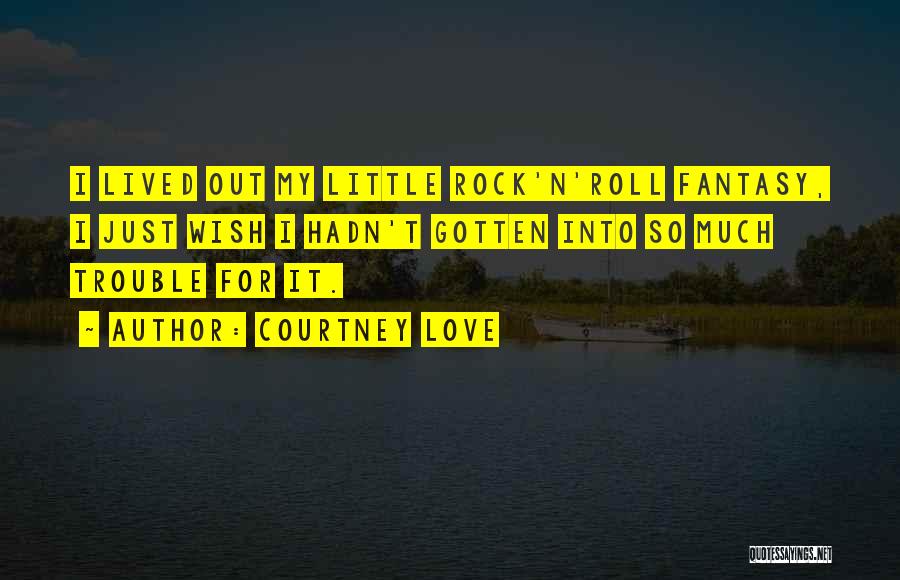 Courtney Love Quotes: I Lived Out My Little Rock'n'roll Fantasy, I Just Wish I Hadn't Gotten Into So Much Trouble For It.