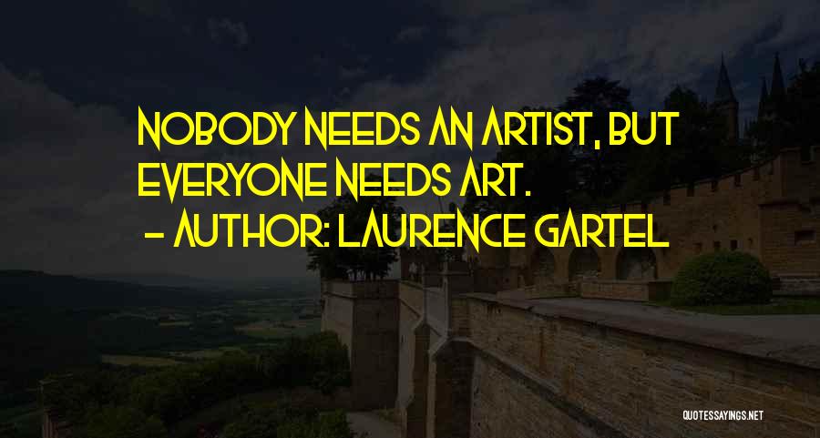 Laurence Gartel Quotes: Nobody Needs An Artist, But Everyone Needs Art.