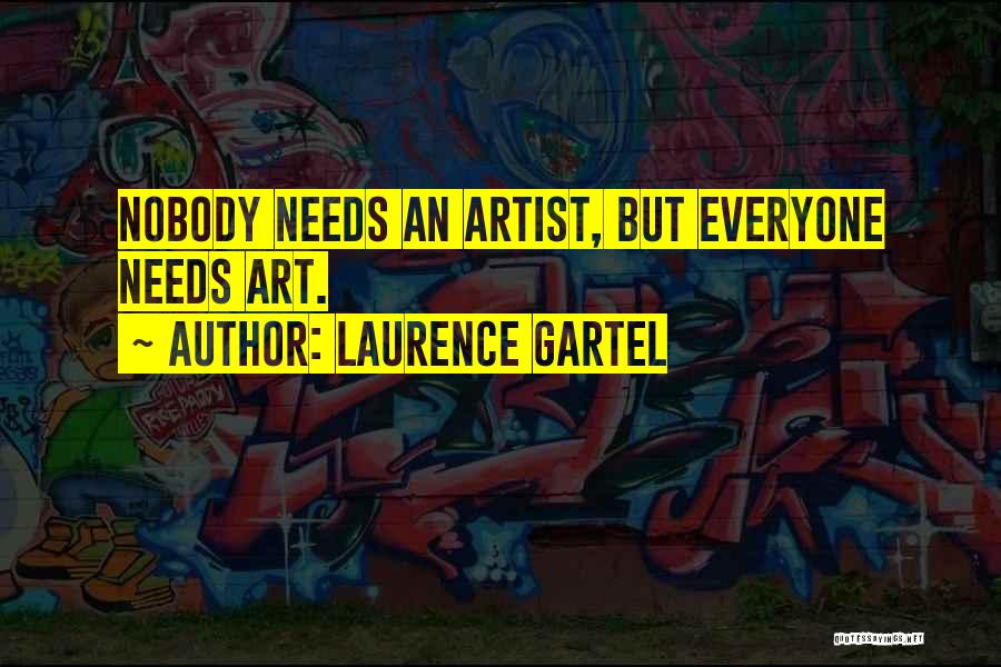 Laurence Gartel Quotes: Nobody Needs An Artist, But Everyone Needs Art.