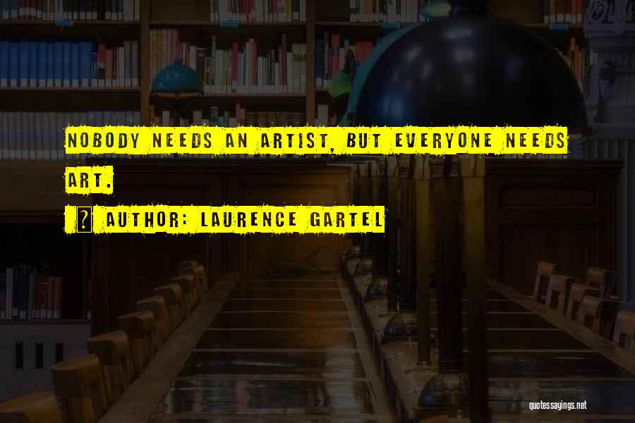 Laurence Gartel Quotes: Nobody Needs An Artist, But Everyone Needs Art.