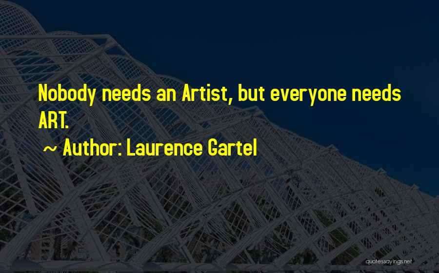 Laurence Gartel Quotes: Nobody Needs An Artist, But Everyone Needs Art.