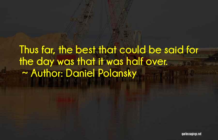Daniel Polansky Quotes: Thus Far, The Best That Could Be Said For The Day Was That It Was Half Over.