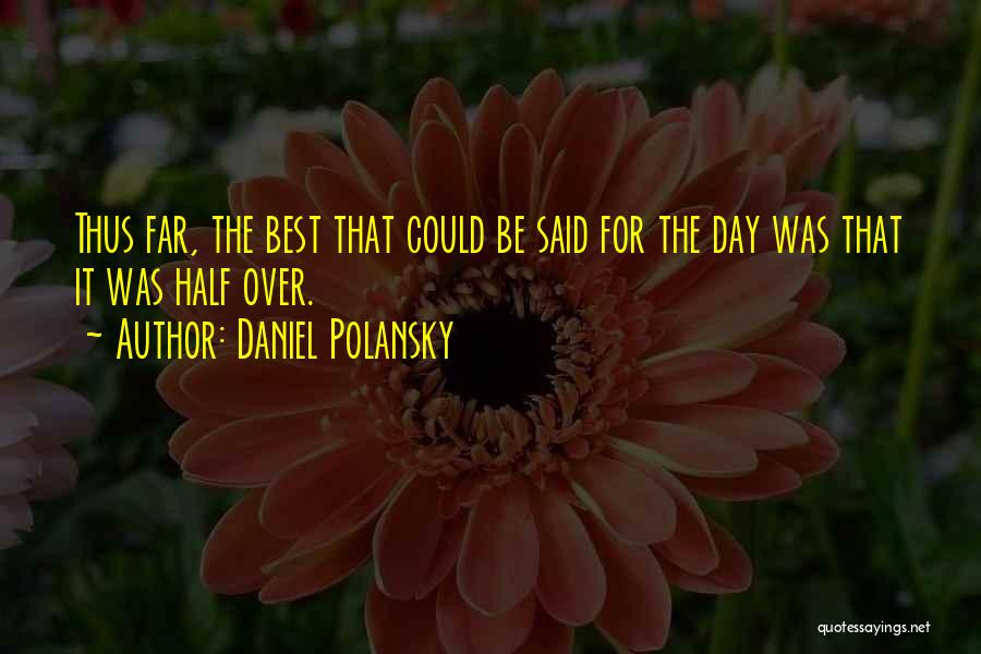 Daniel Polansky Quotes: Thus Far, The Best That Could Be Said For The Day Was That It Was Half Over.