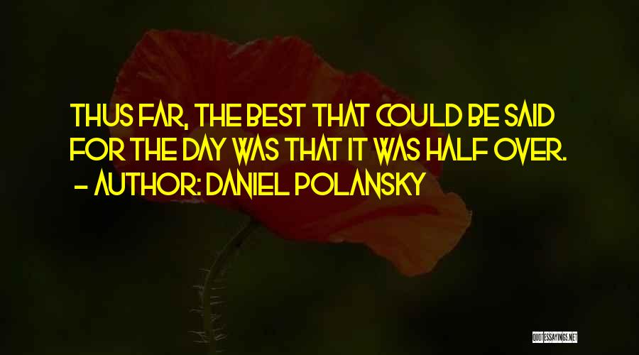 Daniel Polansky Quotes: Thus Far, The Best That Could Be Said For The Day Was That It Was Half Over.
