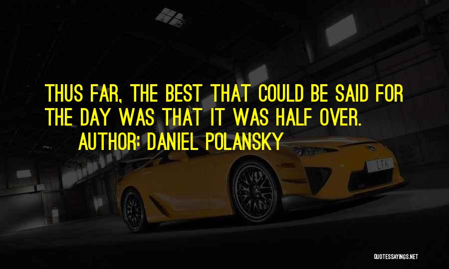 Daniel Polansky Quotes: Thus Far, The Best That Could Be Said For The Day Was That It Was Half Over.