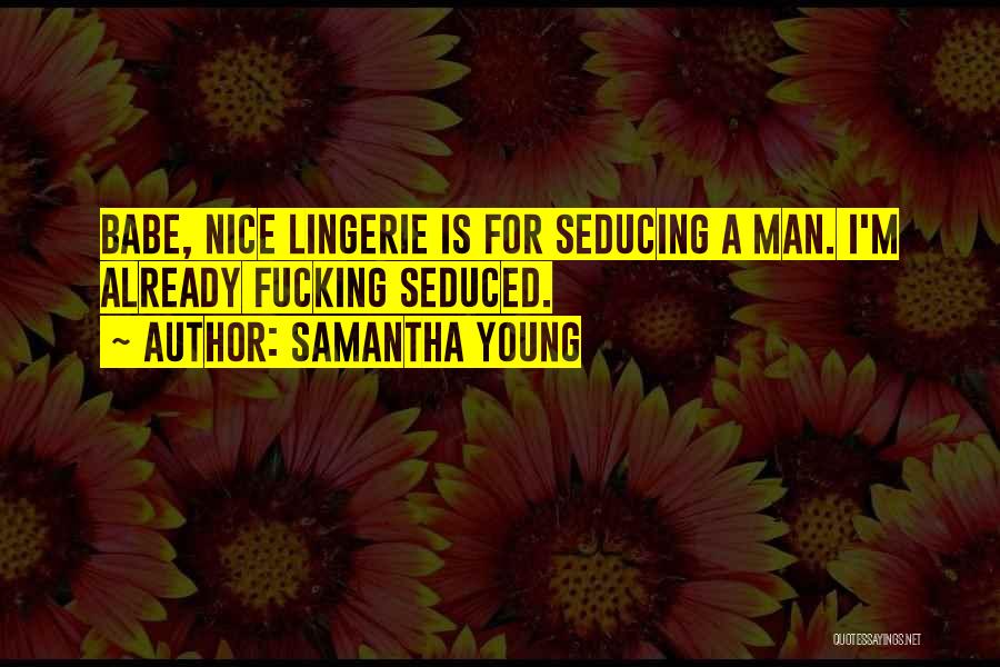 Samantha Young Quotes: Babe, Nice Lingerie Is For Seducing A Man. I'm Already Fucking Seduced.