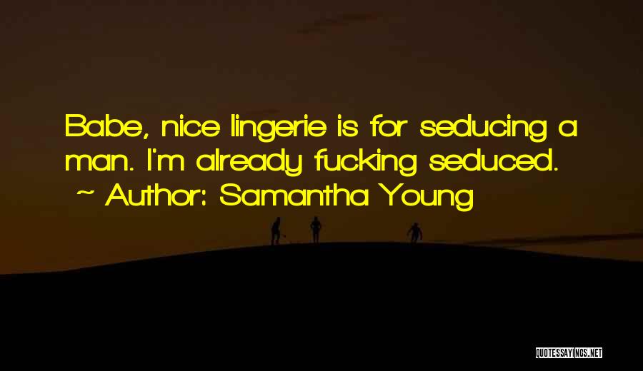 Samantha Young Quotes: Babe, Nice Lingerie Is For Seducing A Man. I'm Already Fucking Seduced.