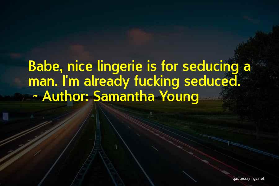 Samantha Young Quotes: Babe, Nice Lingerie Is For Seducing A Man. I'm Already Fucking Seduced.