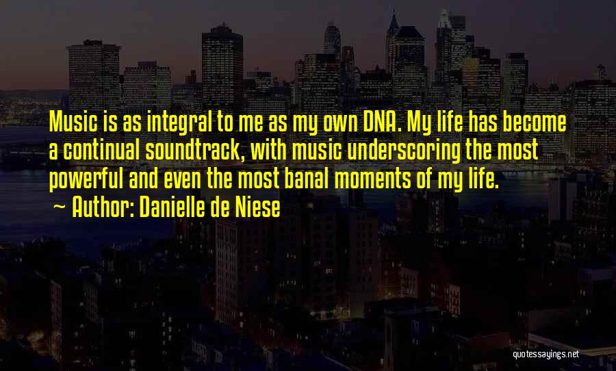 Danielle De Niese Quotes: Music Is As Integral To Me As My Own Dna. My Life Has Become A Continual Soundtrack, With Music Underscoring