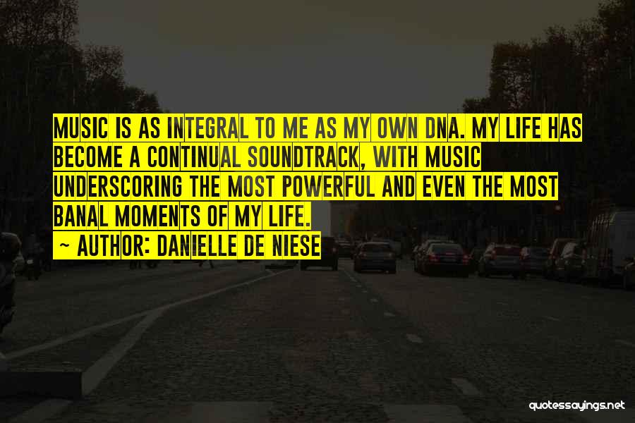 Danielle De Niese Quotes: Music Is As Integral To Me As My Own Dna. My Life Has Become A Continual Soundtrack, With Music Underscoring