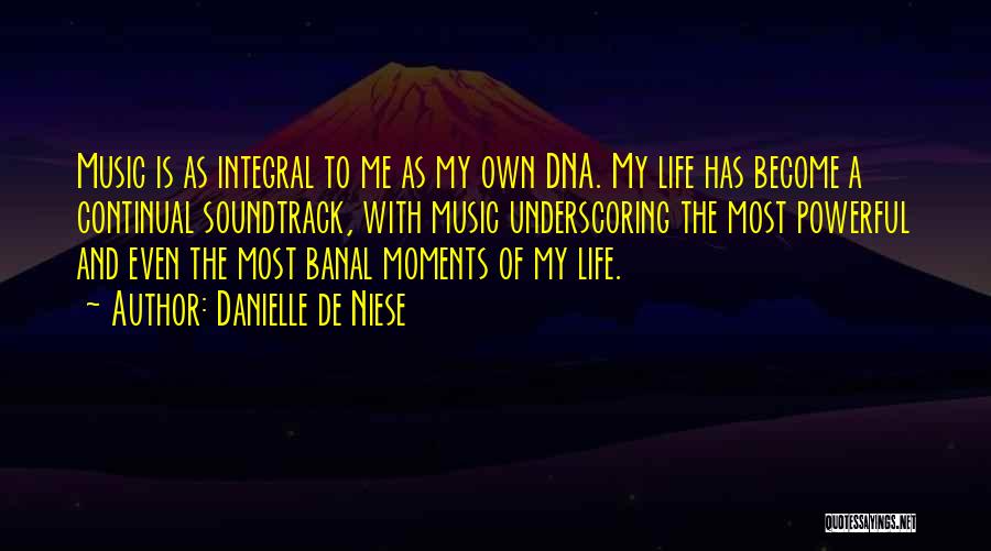 Danielle De Niese Quotes: Music Is As Integral To Me As My Own Dna. My Life Has Become A Continual Soundtrack, With Music Underscoring