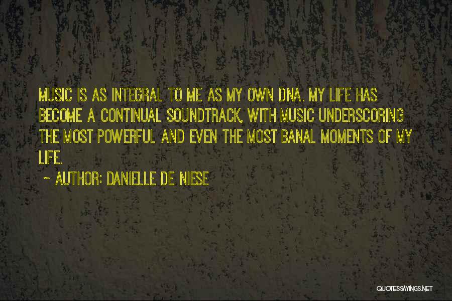 Danielle De Niese Quotes: Music Is As Integral To Me As My Own Dna. My Life Has Become A Continual Soundtrack, With Music Underscoring