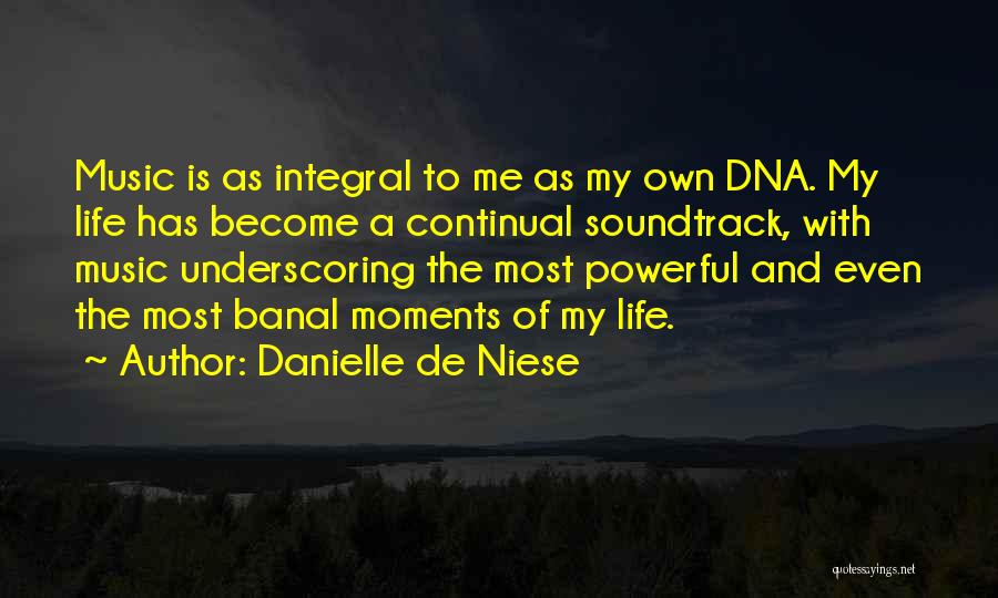 Danielle De Niese Quotes: Music Is As Integral To Me As My Own Dna. My Life Has Become A Continual Soundtrack, With Music Underscoring
