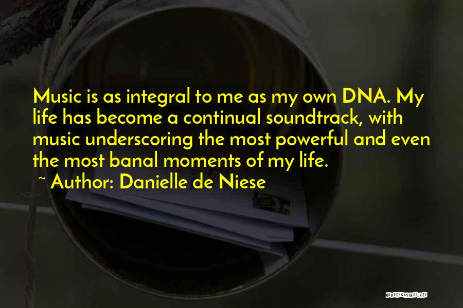 Danielle De Niese Quotes: Music Is As Integral To Me As My Own Dna. My Life Has Become A Continual Soundtrack, With Music Underscoring