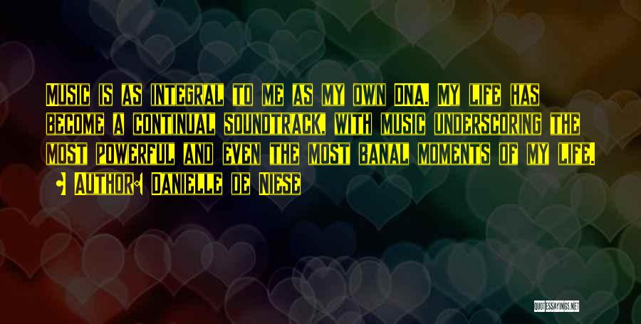 Danielle De Niese Quotes: Music Is As Integral To Me As My Own Dna. My Life Has Become A Continual Soundtrack, With Music Underscoring