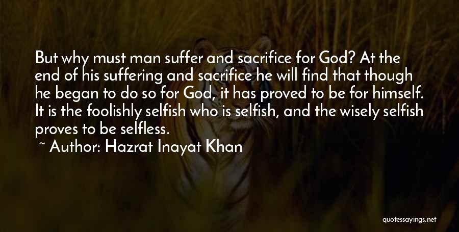 Hazrat Inayat Khan Quotes: But Why Must Man Suffer And Sacrifice For God? At The End Of His Suffering And Sacrifice He Will Find