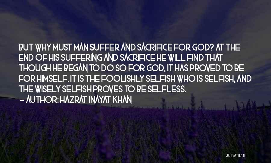 Hazrat Inayat Khan Quotes: But Why Must Man Suffer And Sacrifice For God? At The End Of His Suffering And Sacrifice He Will Find