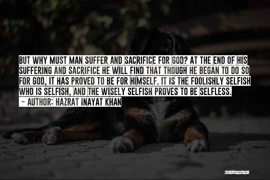 Hazrat Inayat Khan Quotes: But Why Must Man Suffer And Sacrifice For God? At The End Of His Suffering And Sacrifice He Will Find