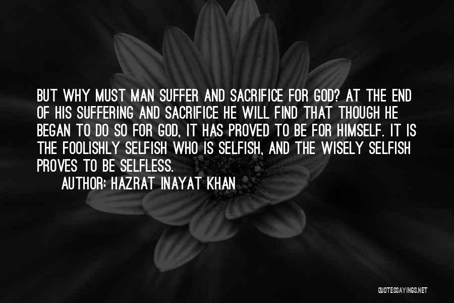 Hazrat Inayat Khan Quotes: But Why Must Man Suffer And Sacrifice For God? At The End Of His Suffering And Sacrifice He Will Find