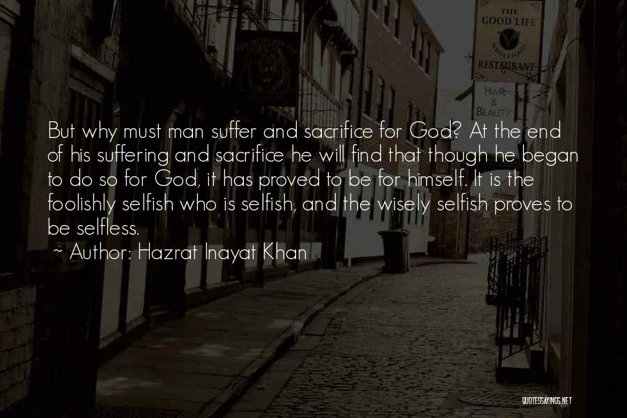 Hazrat Inayat Khan Quotes: But Why Must Man Suffer And Sacrifice For God? At The End Of His Suffering And Sacrifice He Will Find