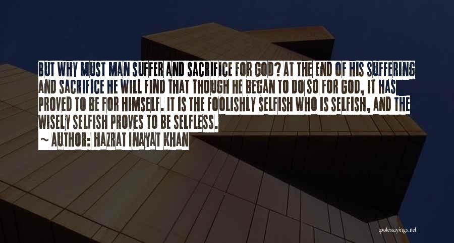 Hazrat Inayat Khan Quotes: But Why Must Man Suffer And Sacrifice For God? At The End Of His Suffering And Sacrifice He Will Find