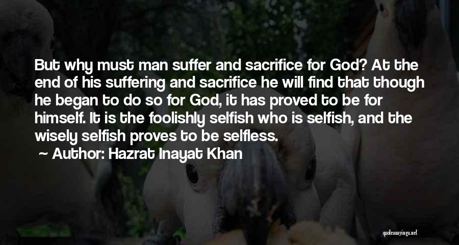 Hazrat Inayat Khan Quotes: But Why Must Man Suffer And Sacrifice For God? At The End Of His Suffering And Sacrifice He Will Find